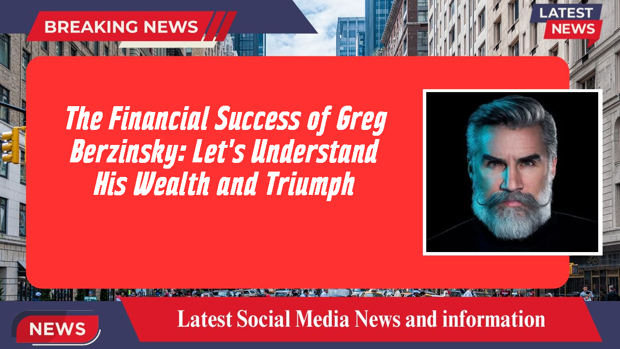 The Financial Success of Greg Berzinsky: Let's Understand His Wealth and Triumph
