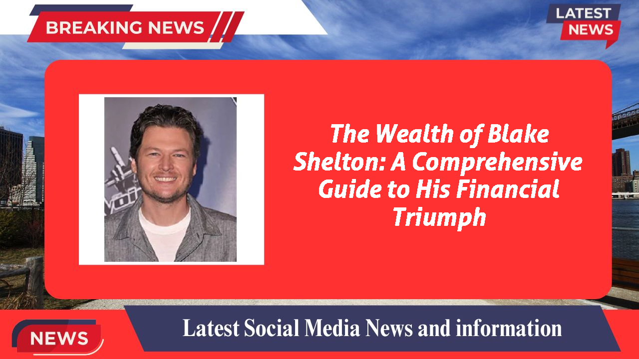 The Wealth of Blake Shelton: A Comprehensive Guide to His Financial Triumph