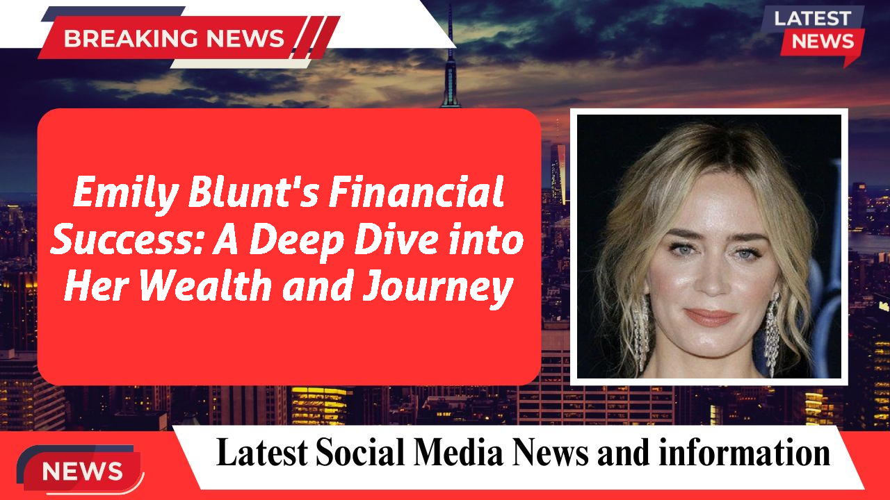 Emily Blunt's Financial Success: A Deep Dive into Her Wealth and Journey