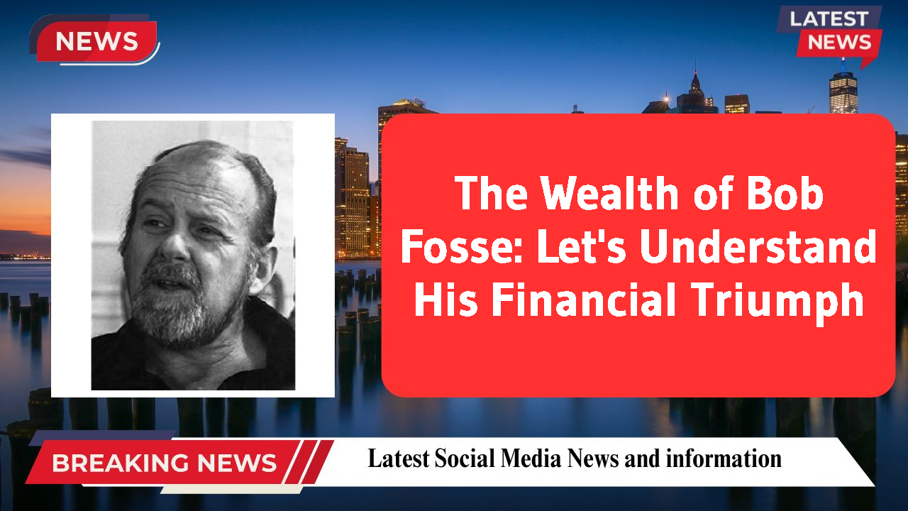 The Wealth of Bob Fosse: Let's Understand His Financial Triumph