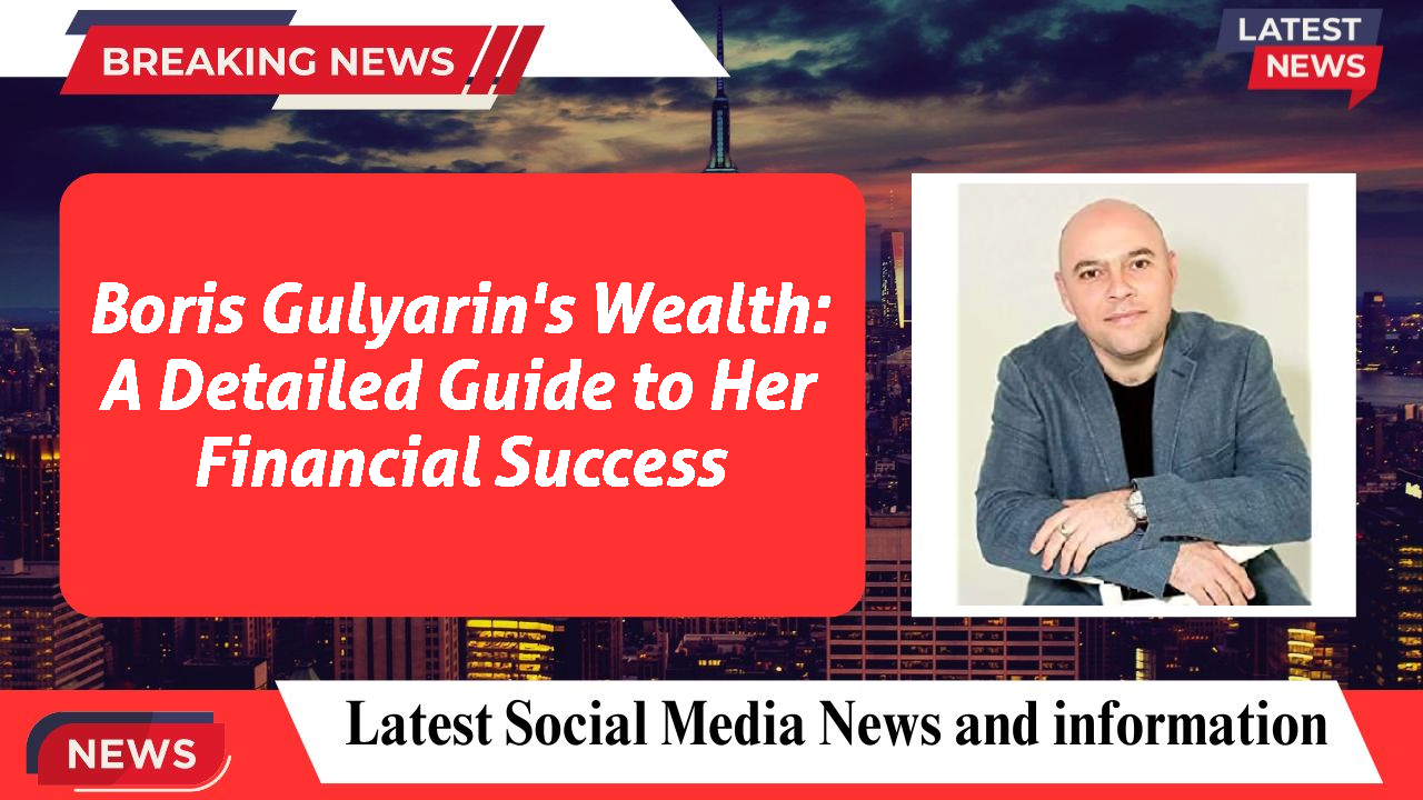 Boris Gulyarin's Wealth: A Detailed Guide to Her Financial Success