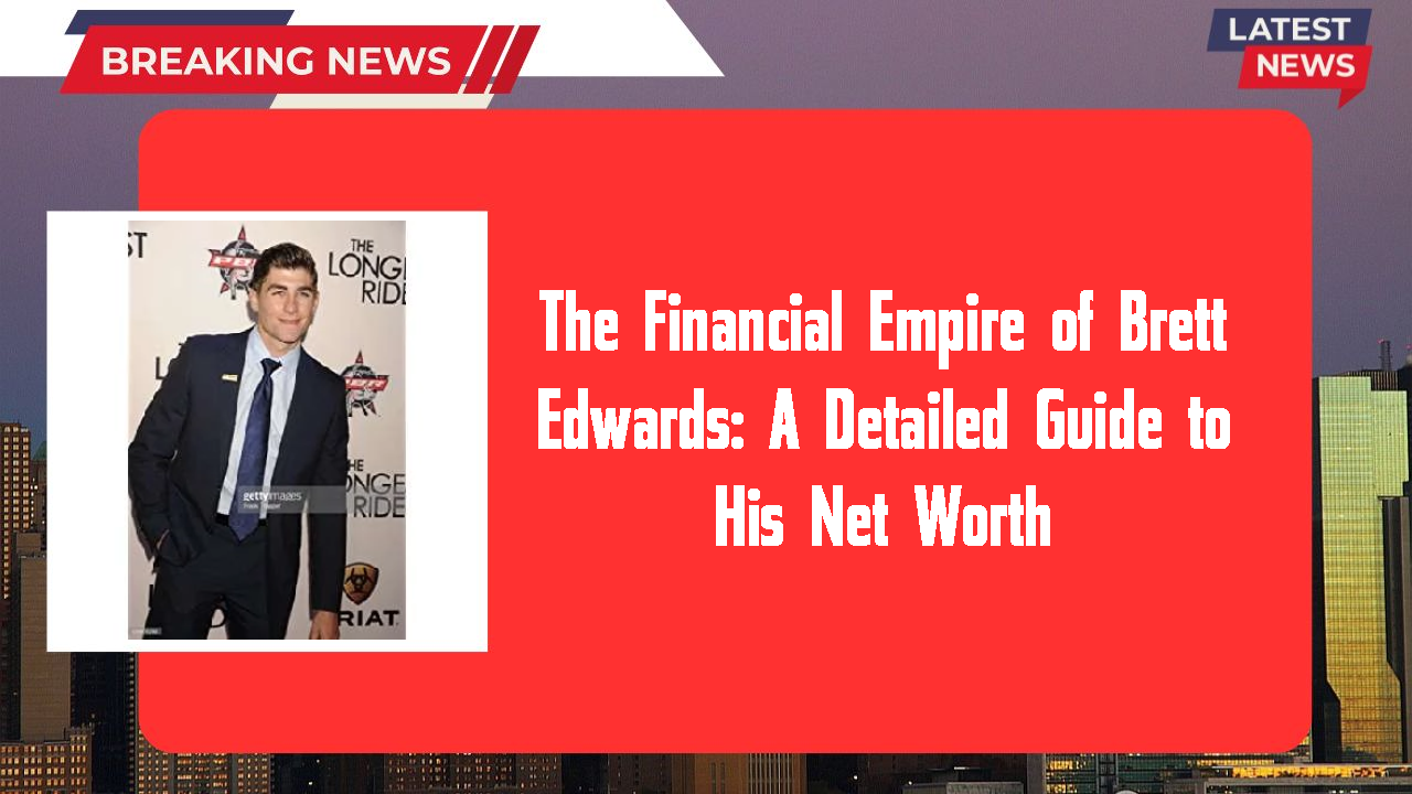 The Financial Empire of Brett Edwards: A Detailed Guide to His Net Worth