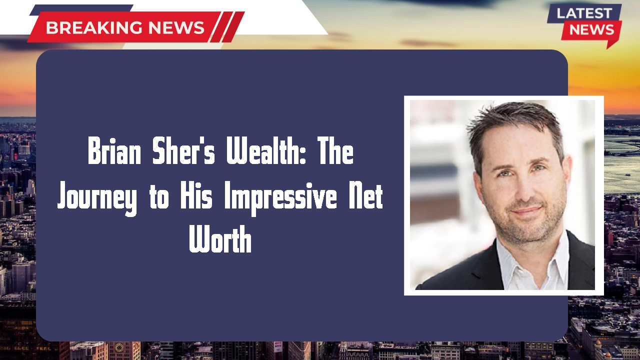 Brian Sher's Wealth: The Journey to His Impressive Net Worth