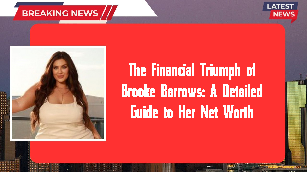 The Financial Triumph of Brooke Barrows: A Detailed Guide to Her Net Worth