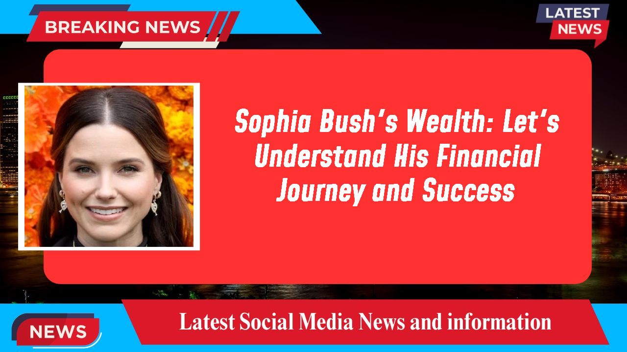 Sophia Bush's Wealth: Let's Understand His Financial Journey and Success