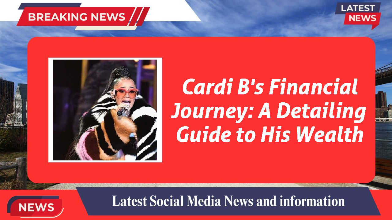 Cardi B's Financial Journey: A Detailing Guide to His Wealth
