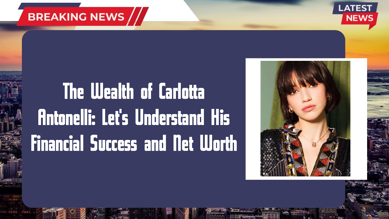 The Wealth of Carlotta Antonelli: Let's Understand His Financial Success and Net Worth
