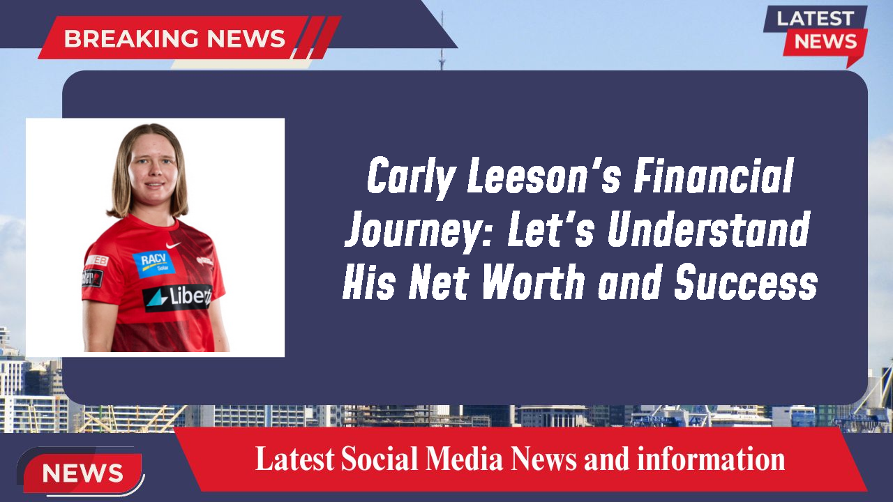 Carly Leeson's Financial Journey: Let's Understand His Net Worth and Success