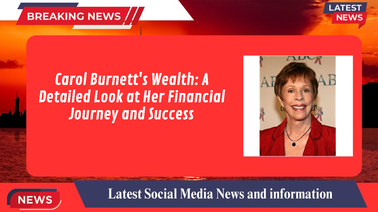 Carol Burnett's Wealth: A Detailed Look at Her Financial Journey and Success