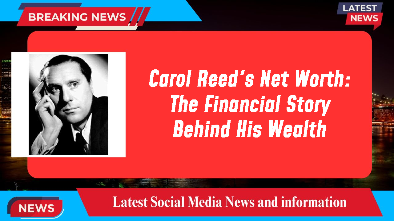 Carol Reed's Net Worth: The Financial Story Behind His Wealth