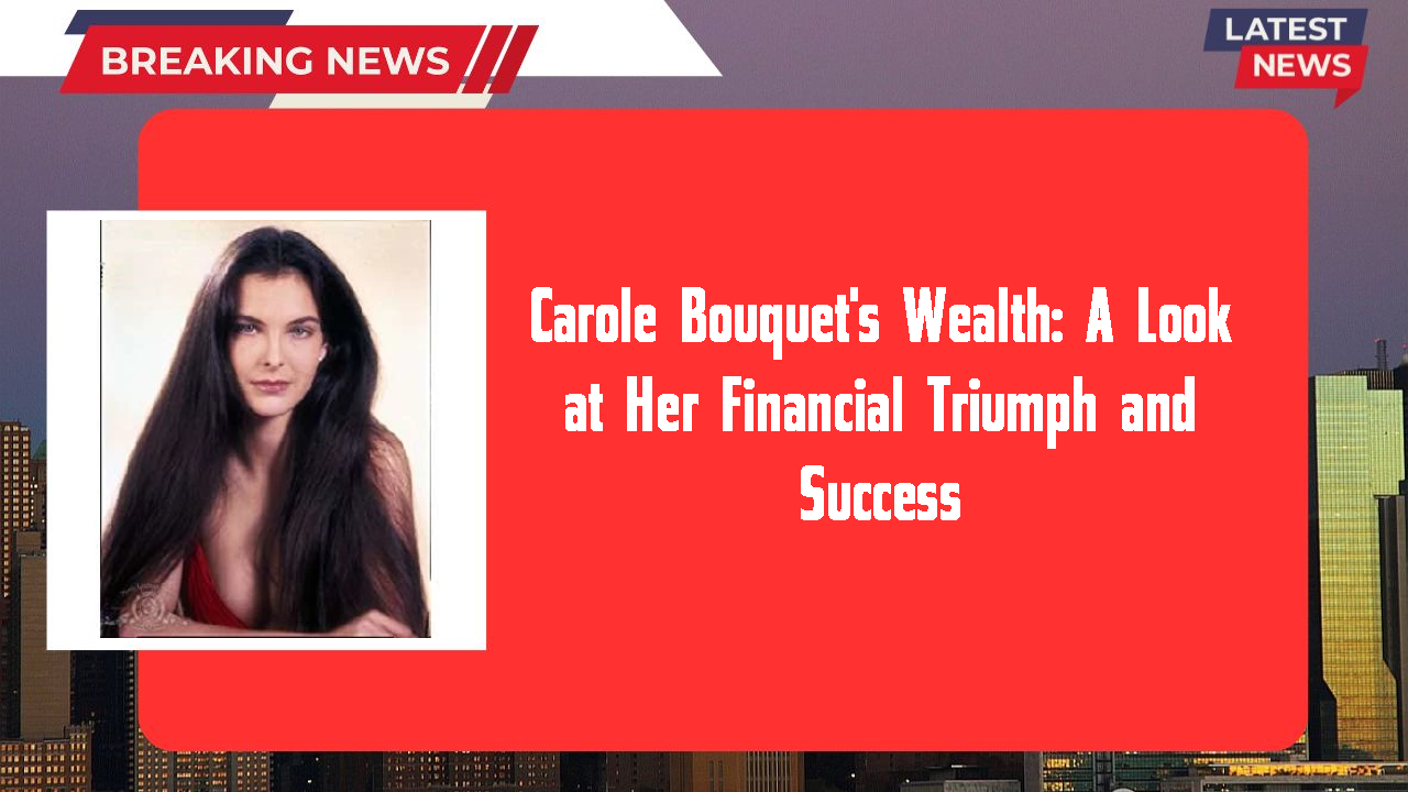 Carole Bouquet's Wealth: A Look at Her Financial Triumph and Success