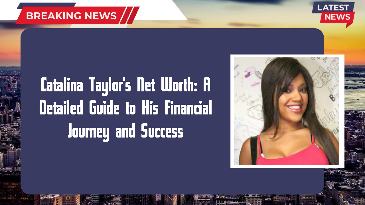 Catalina Taylor's Net Worth: A Detailed Guide to His Financial Journey and Success