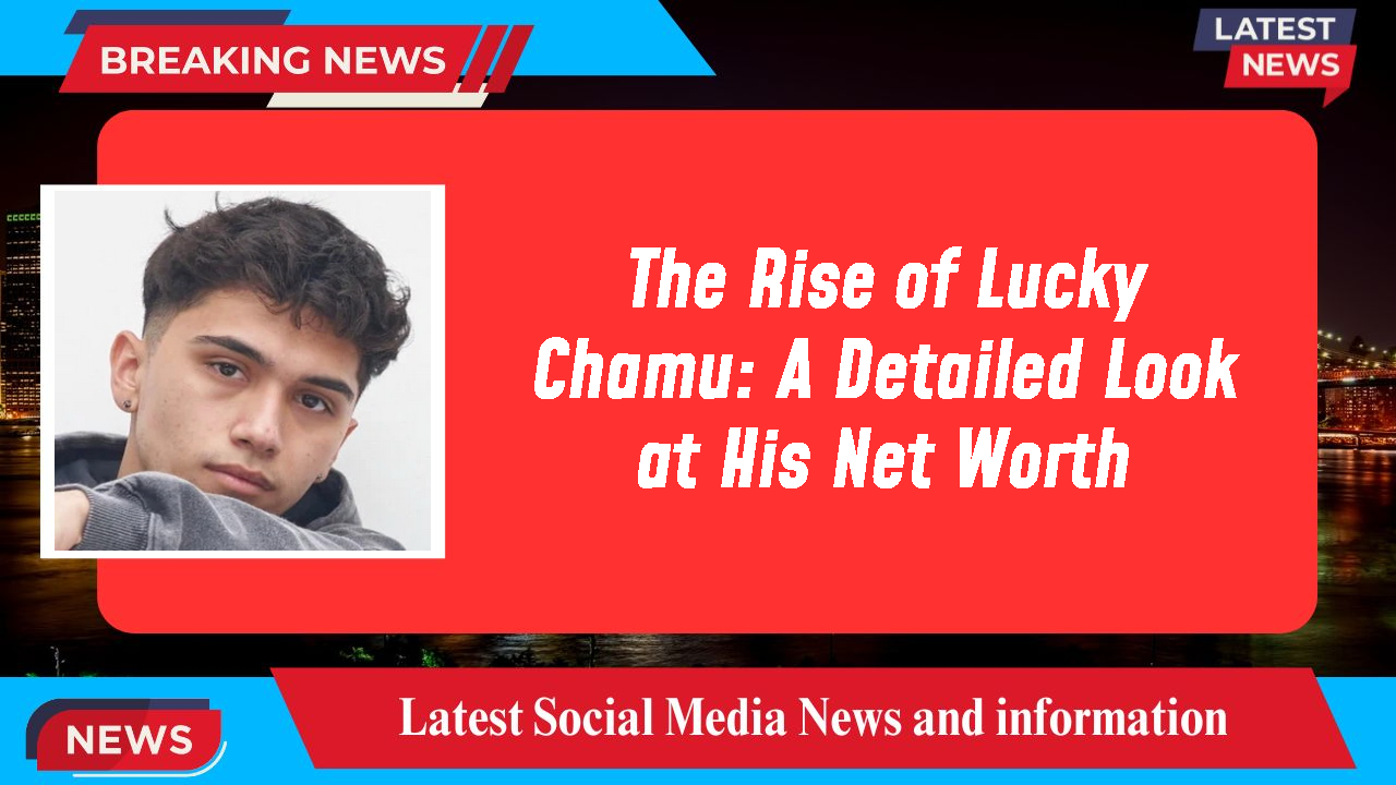 The Rise of Lucky Chamu: A Detailed Look at His Net Worth