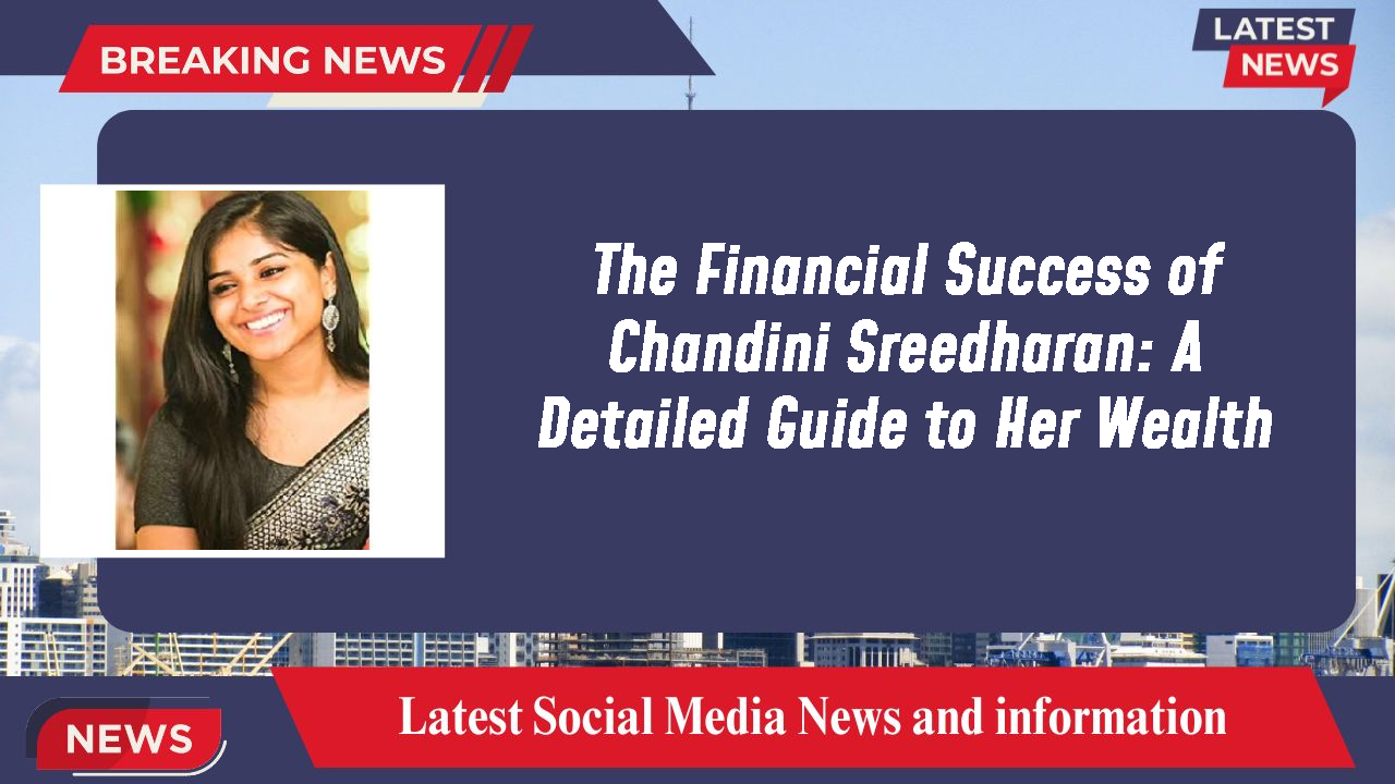 The Financial Success of Chandini Sreedharan: A Detailed Guide to Her Wealth