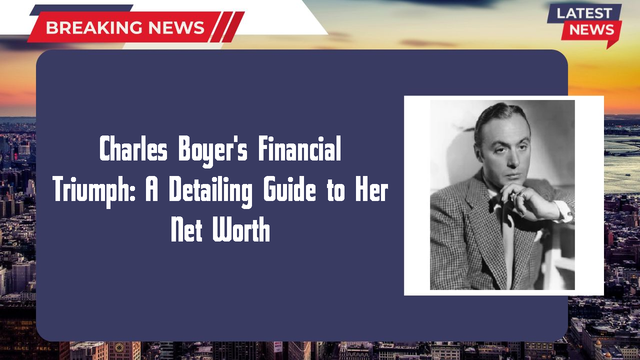 Charles Boyer's Financial Triumph: A Detailing Guide to Her Net Worth