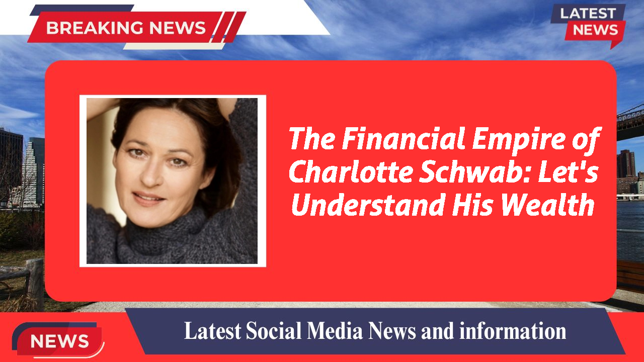 The Financial Empire of Charlotte Schwab: Let's Understand His Wealth