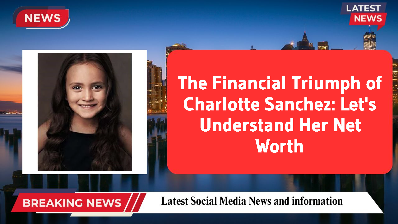 The Financial Triumph of Charlotte Sanchez: Let's Understand Her Net Worth