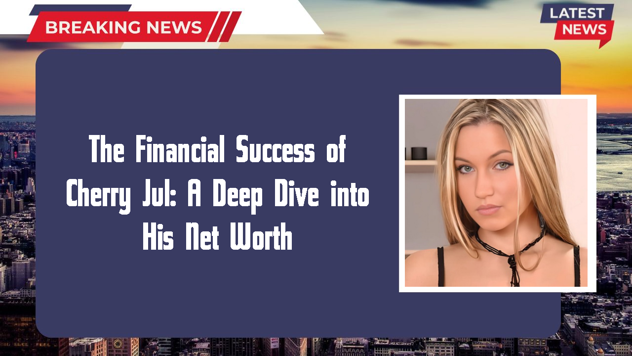 The Financial Success of Cherry Jul: A Deep Dive into His Net Worth
