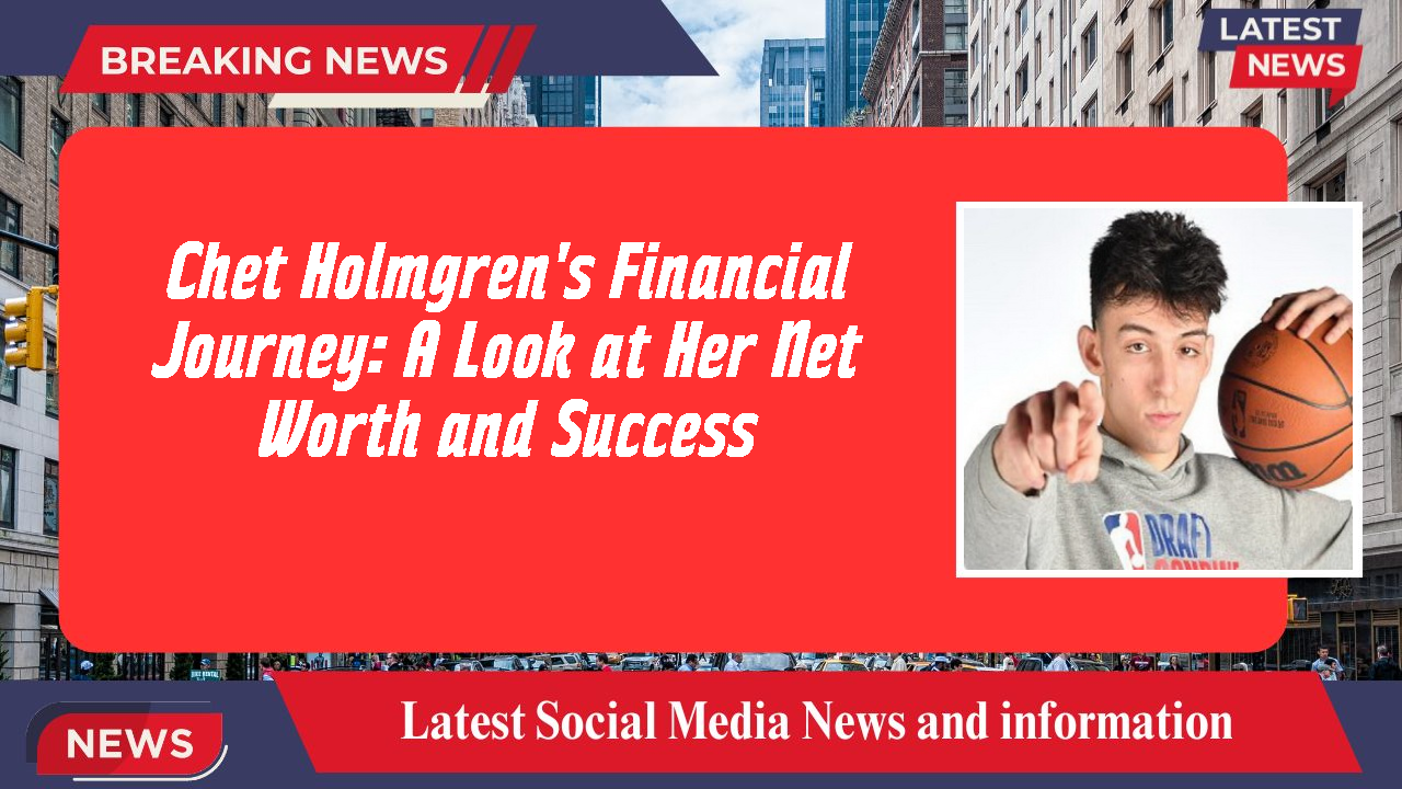 Chet Holmgren's Financial Journey: A Look at Her Net Worth and Success