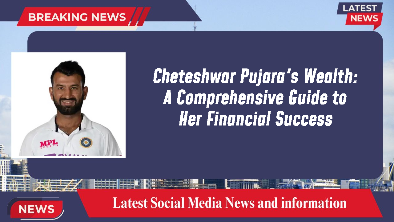 Cheteshwar Pujara's Wealth: A Comprehensive Guide to Her Financial Success