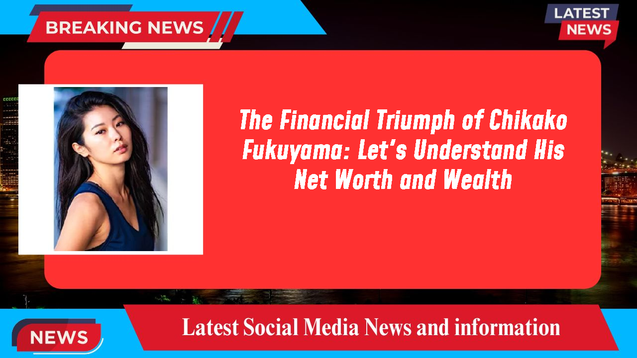 The Financial Triumph of Chikako Fukuyama: Let's Understand His Net Worth and Wealth