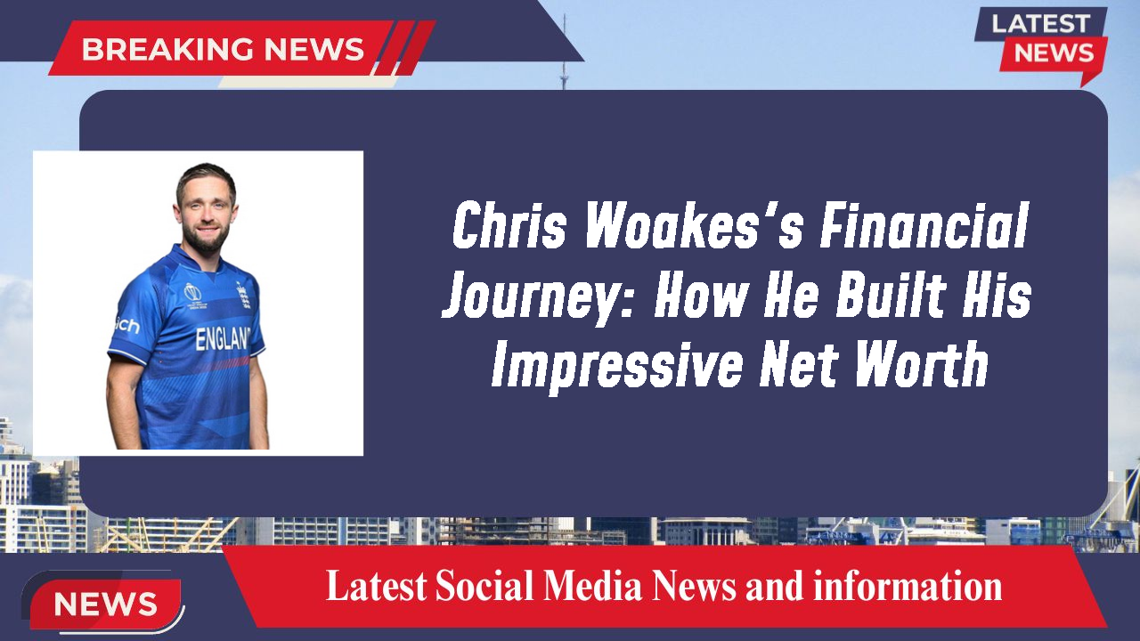 Chris Woakes's Financial Journey: How He Built His Impressive Net Worth
