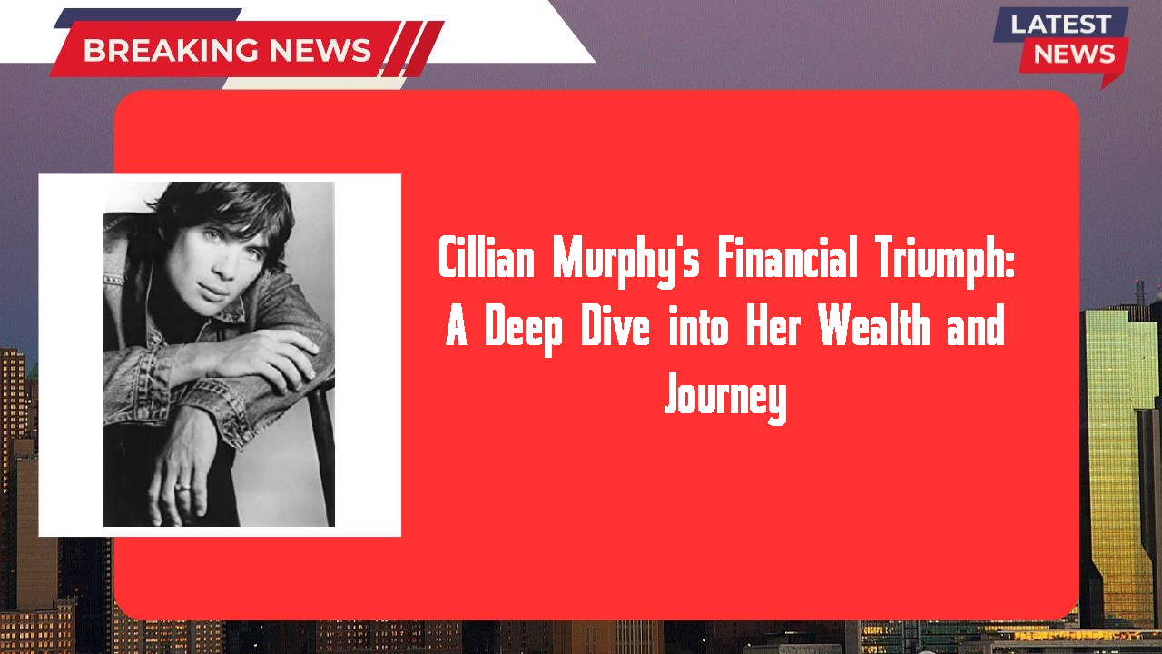 Cillian Murphy's Financial Triumph: A Deep Dive into Her Wealth and Journey