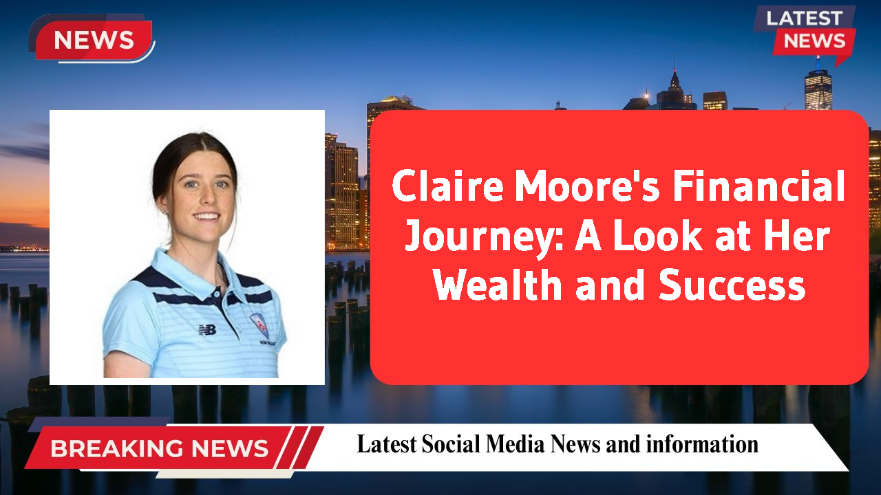 Claire Moore's Financial Journey: A Look at Her Wealth and Success