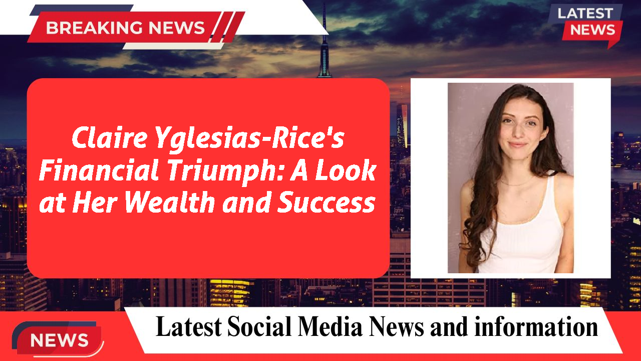 Claire Yglesias-Rice's Financial Triumph: A Look at Her Wealth and Success