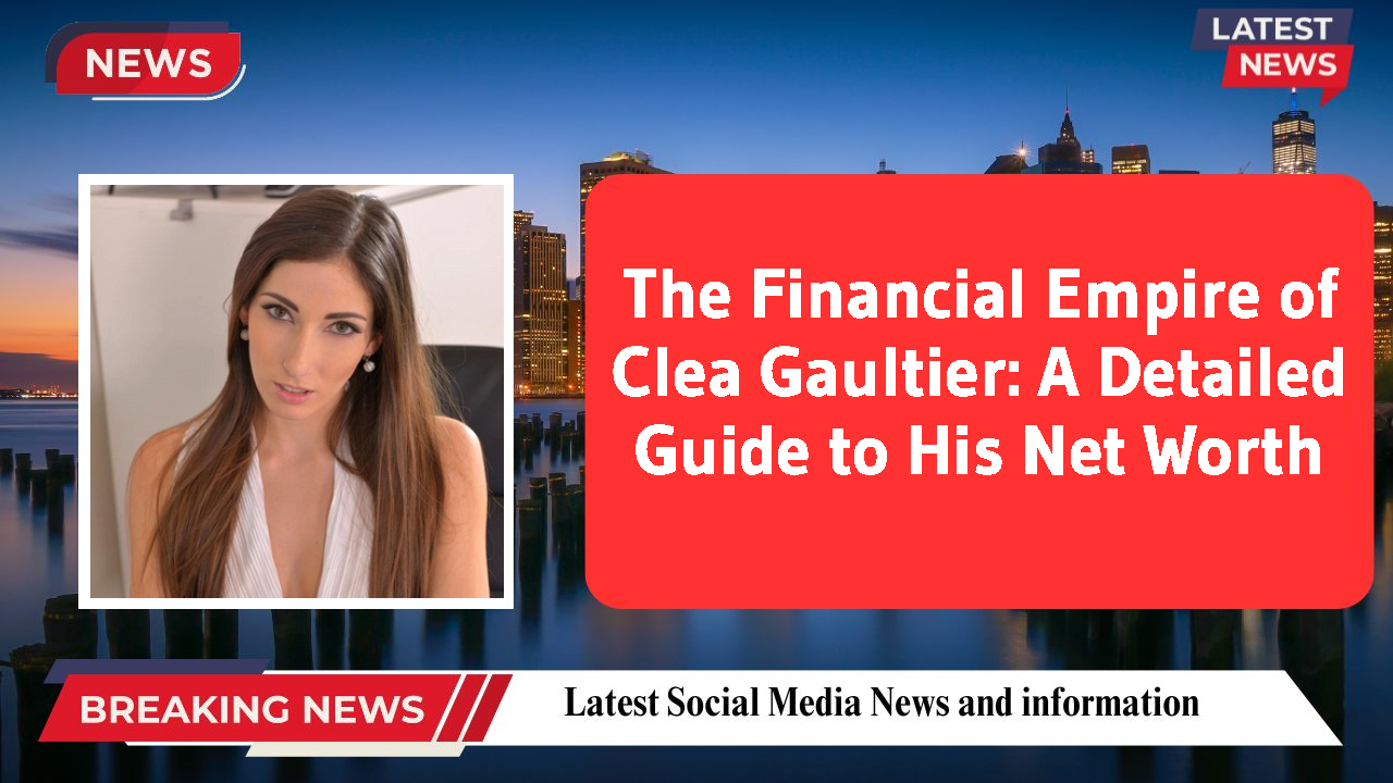 The Financial Empire of Clea Gaultier: A Detailed Guide to His Net Worth