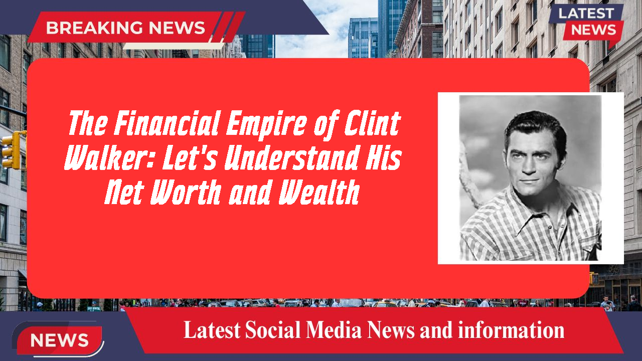 The Financial Empire of Clint Walker: Let's Understand His Net Worth and Wealth