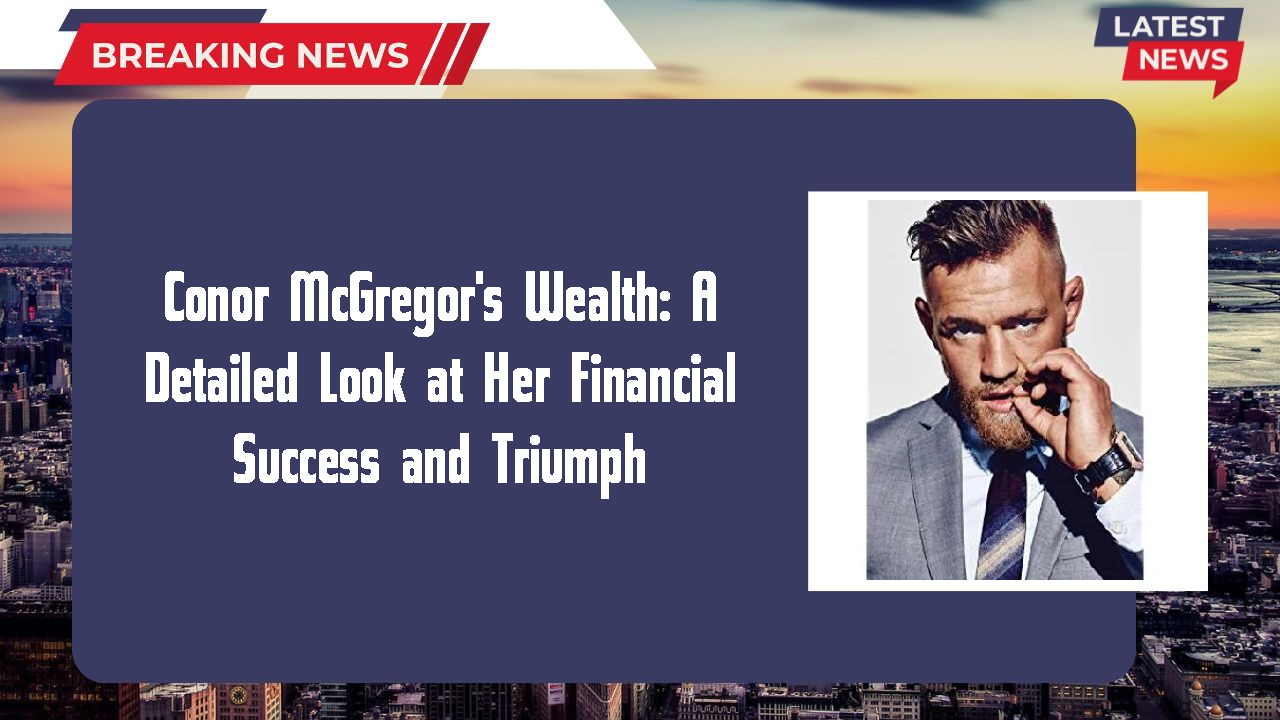 Conor McGregor's Wealth: A Detailed Look at Her Financial Success and Triumph