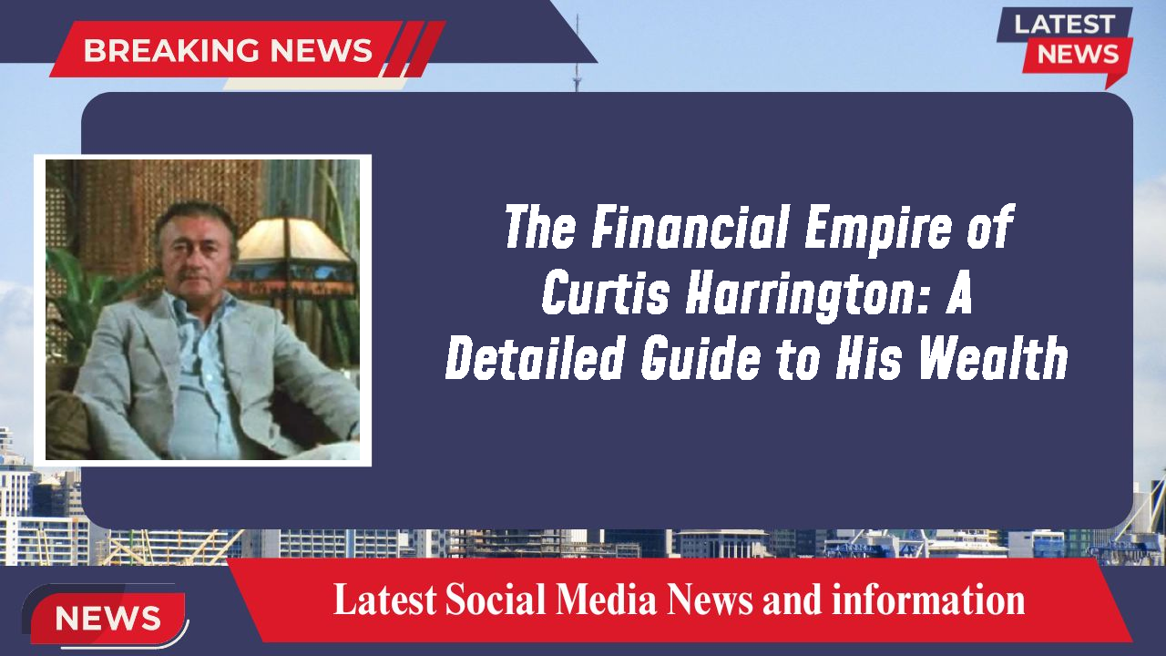 The Financial Empire of Curtis Harrington: A Detailed Guide to His Wealth