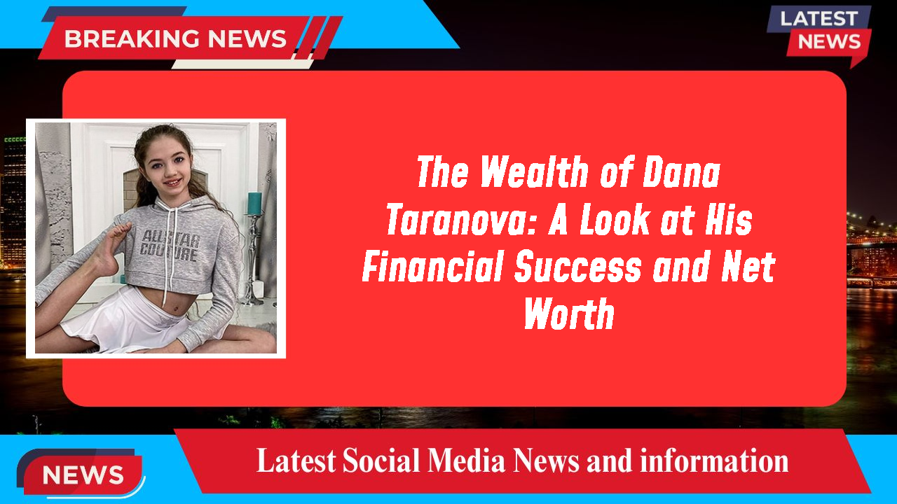 The Wealth of Dana Taranova: A Look at His Financial Success and Net Worth