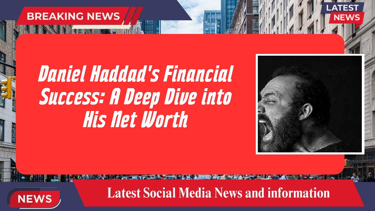 Daniel Haddad's Financial Success: A Deep Dive into His Net Worth