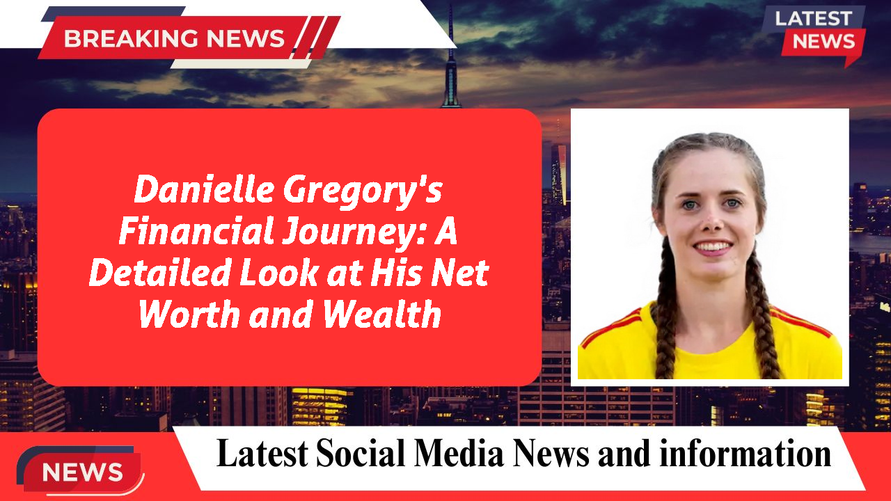 Danielle Gregory's Financial Journey: A Detailed Look at His Net Worth and Wealth