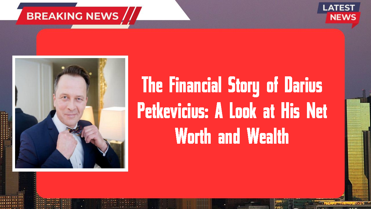 The Financial Story of Darius Petkevicius: A Look at His Net Worth and Wealth