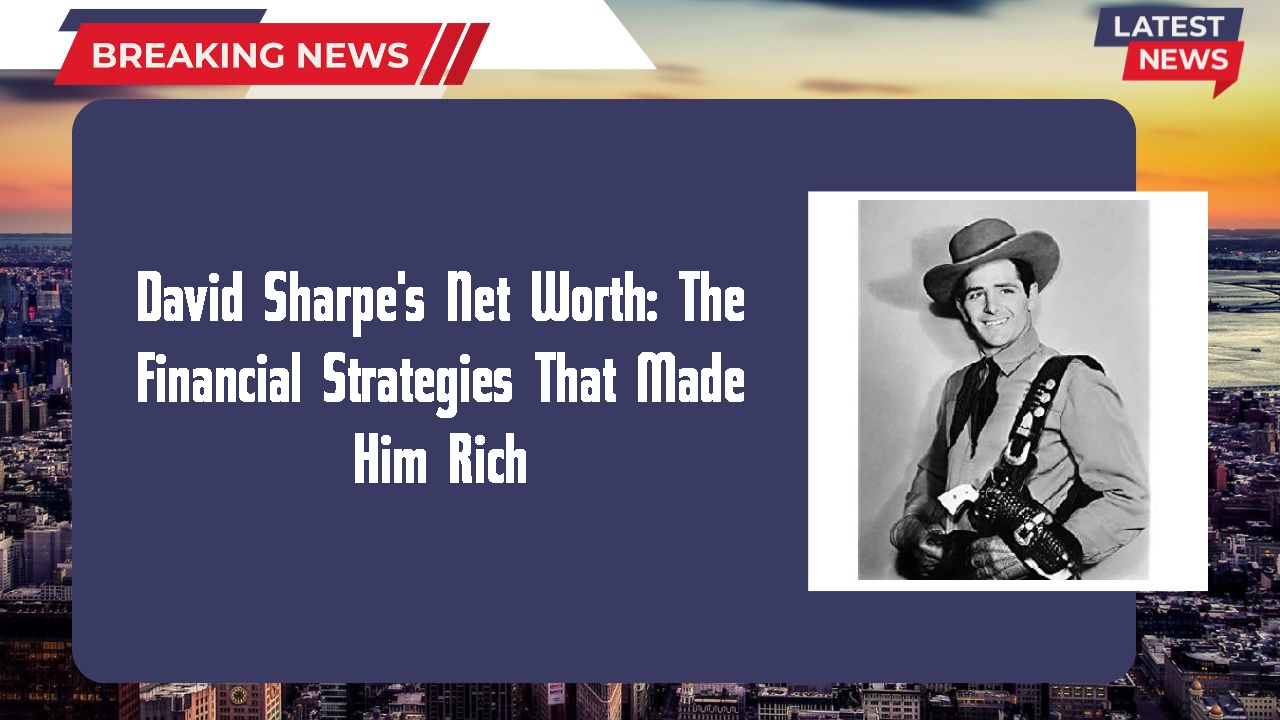 David Sharpe's Net Worth: The Financial Strategies That Made Him Rich