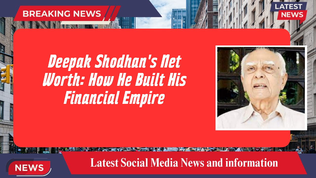 Deepak Shodhan's Net Worth: How He Built His Financial Empire