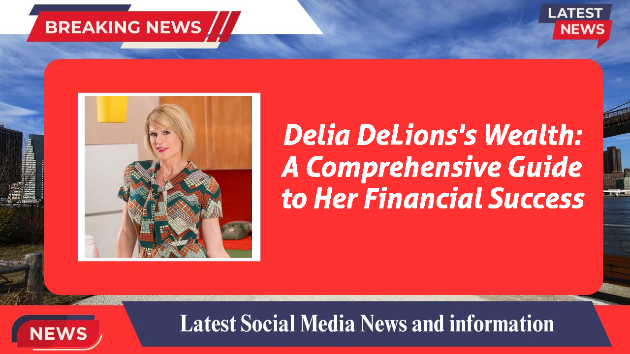 Delia DeLions's Wealth: A Comprehensive Guide to Her Financial Success
