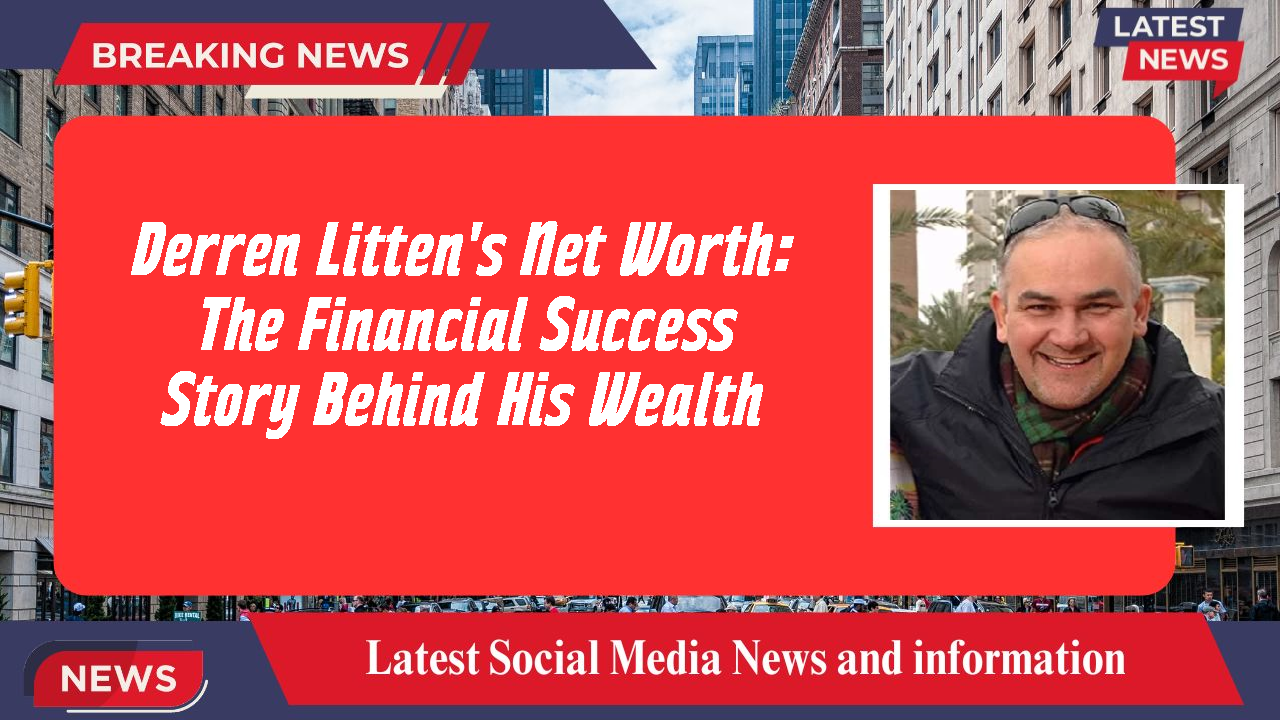 Derren Litten's Net Worth: The Financial Success Story Behind His Wealth