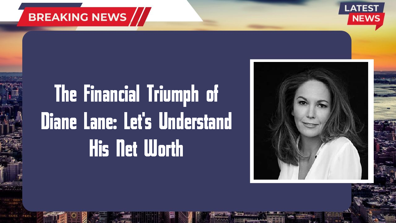 The Financial Triumph of Diane Lane: Let's Understand His Net Worth