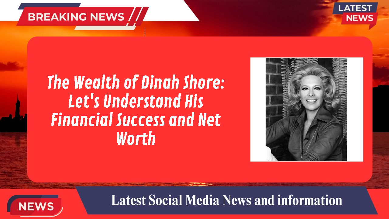 The Wealth of Dinah Shore: Let's Understand His Financial Success and Net Worth