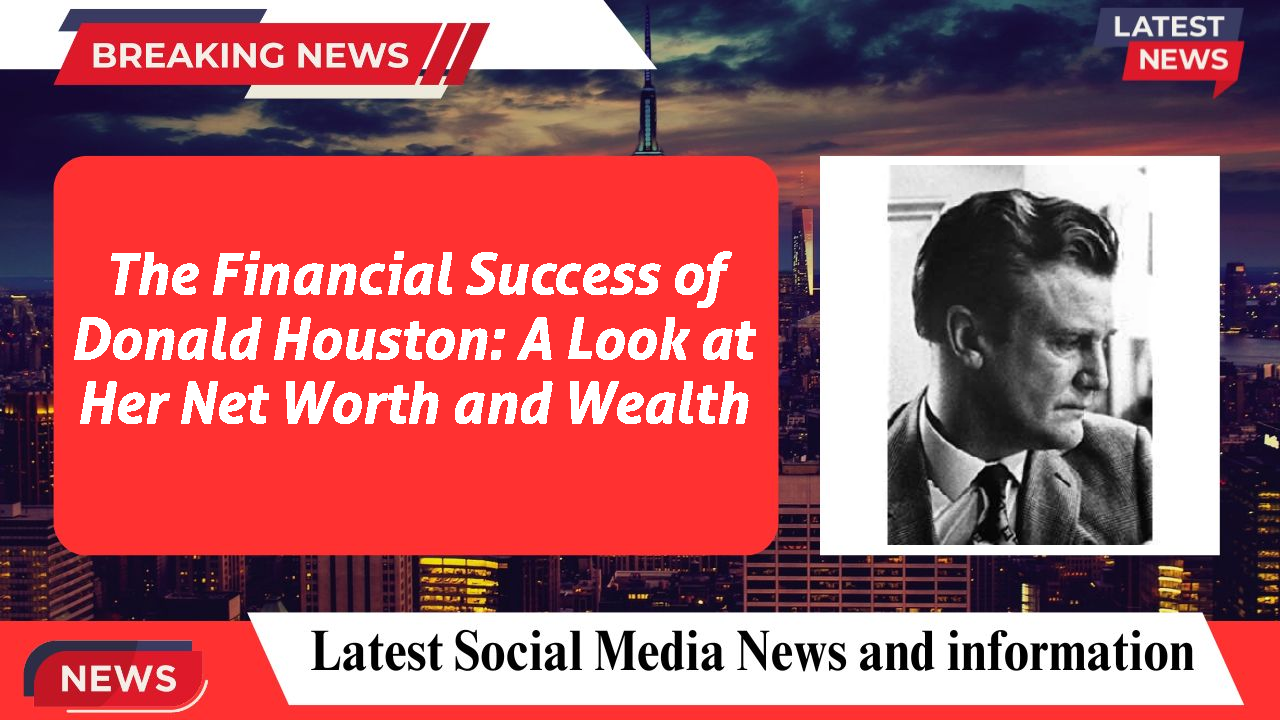 The Financial Success of Donald Houston: A Look at Her Net Worth and Wealth