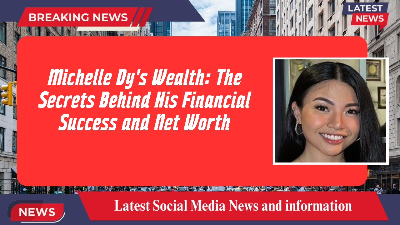 Michelle Dy's Wealth: The Secrets Behind His Financial Success and Net Worth