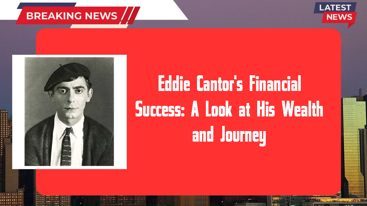 Eddie Cantor's Financial Success: A Look at His Wealth and Journey