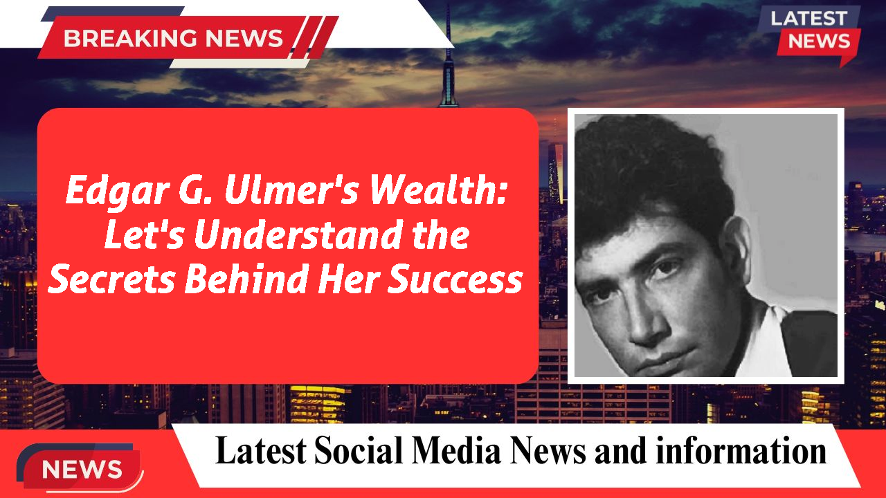 Edgar G. Ulmer's Wealth: Let's Understand the Secrets Behind Her Success