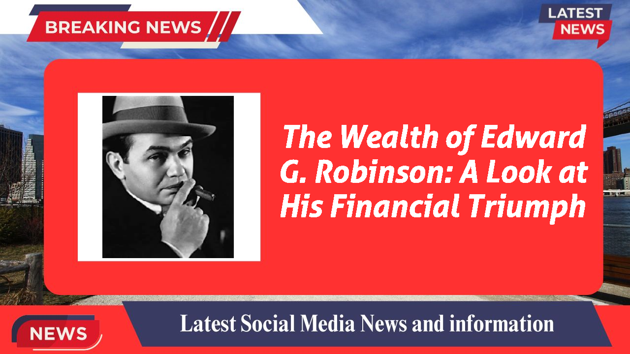 The Wealth of Edward G. Robinson: A Look at His Financial Triumph