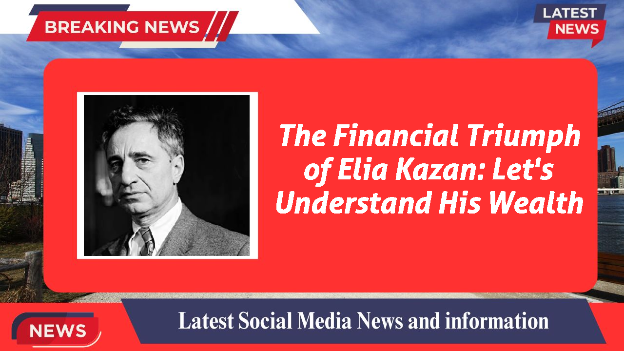 The Financial Triumph of Elia Kazan: Let's Understand His Wealth