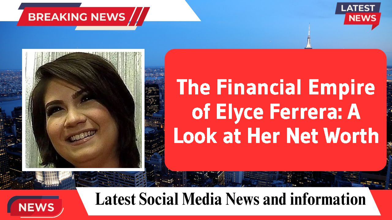 The Financial Empire of Elyce Ferrera: A Look at Her Net Worth